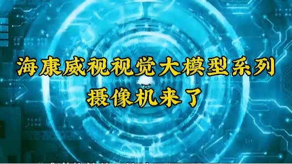 重磅來(lái)襲，淺析海康視覺(jué)大模型落地應(yīng)用場(chǎng)景